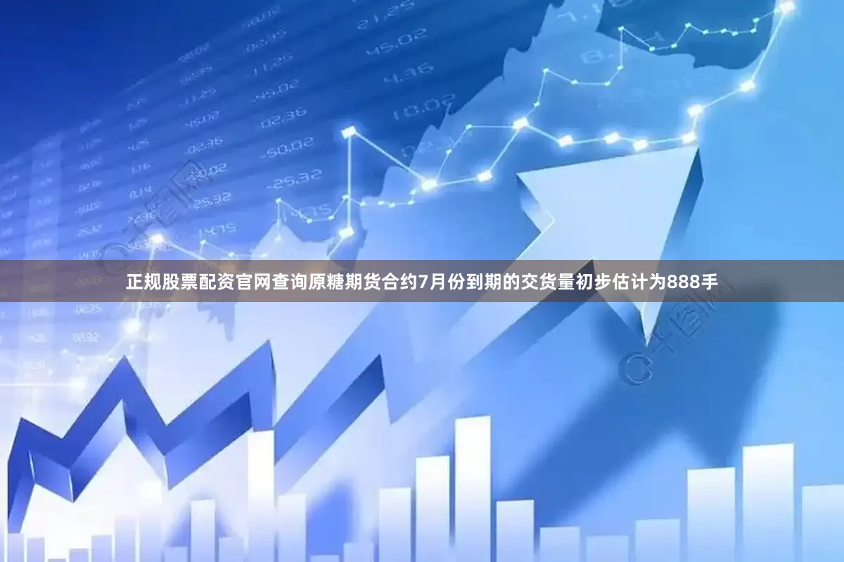 正规股票配资官网查询原糖期货合约7月份到期的交货量初步估计为888手