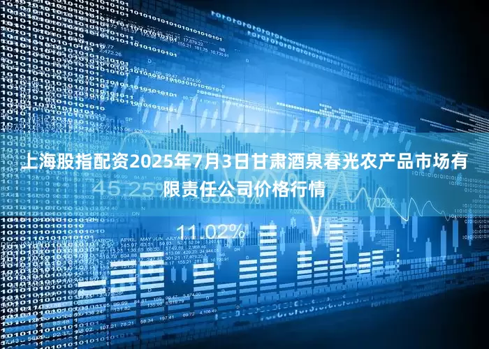 上海股指配资2025年7月3日甘肃酒泉春光农产品市场有限责任公司价格行情