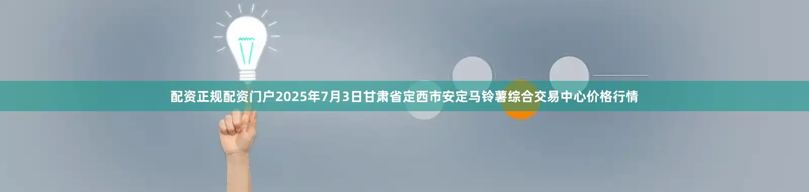 配资正规配资门户2025年7月3日甘肃省定西市安定马铃薯综合交易中心价格行情