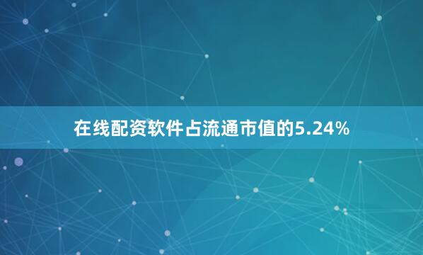 在线配资软件占流通市值的5.24%