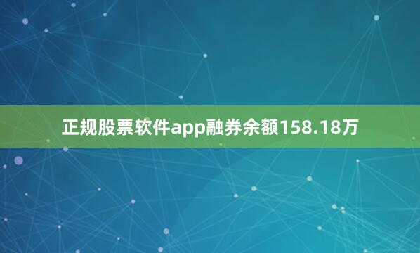 正规股票软件app融券余额158.18万